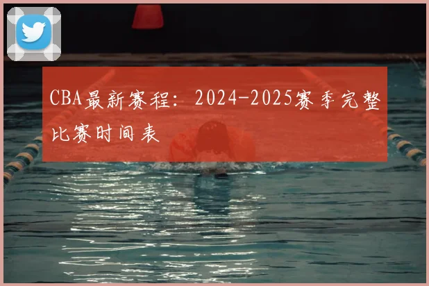 CBA最新赛程：2024-2025赛季完整比赛时间表