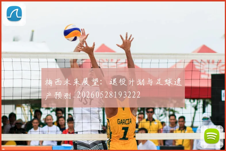 梅西未来展望：退役计划与足球遗产预测_20260528193222