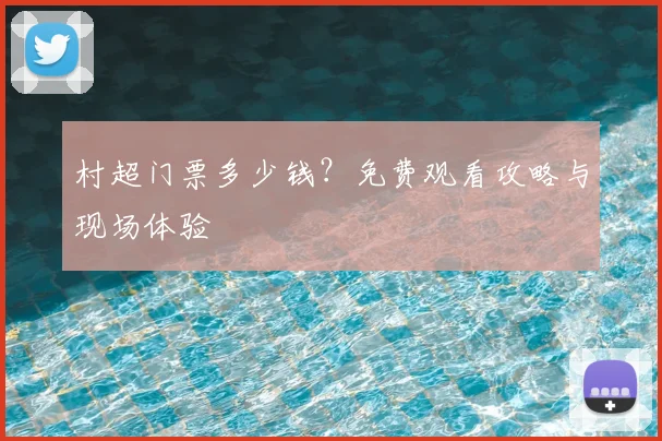 村超门票多少钱?免费观看攻略与现场体验