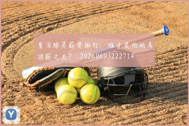 皇马球员薪资排行:谁才是伯纳乌顶薪之王?_20260603222714