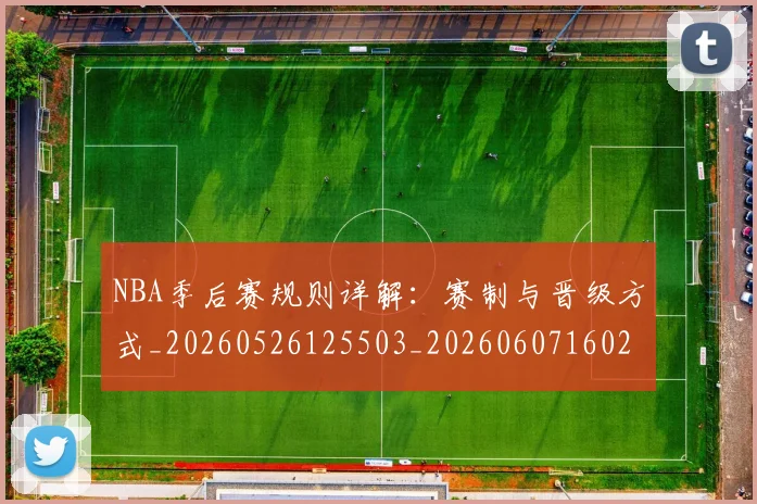 NBA季后赛规则详解:赛制与晋级方式_20260526125503_20260607160234