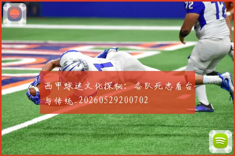 西甲球迷文化探秘：各队死忠看台与传统_20260529200702