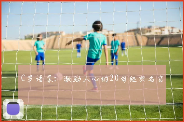 C罗语录:激励人心的20句经典名言
