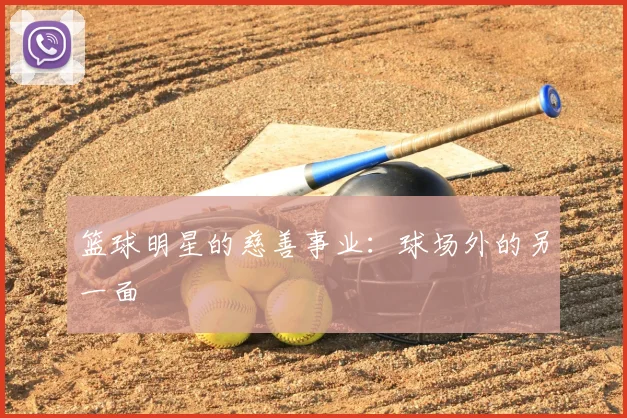 篮球明星的慈善事业：球场外的另一面