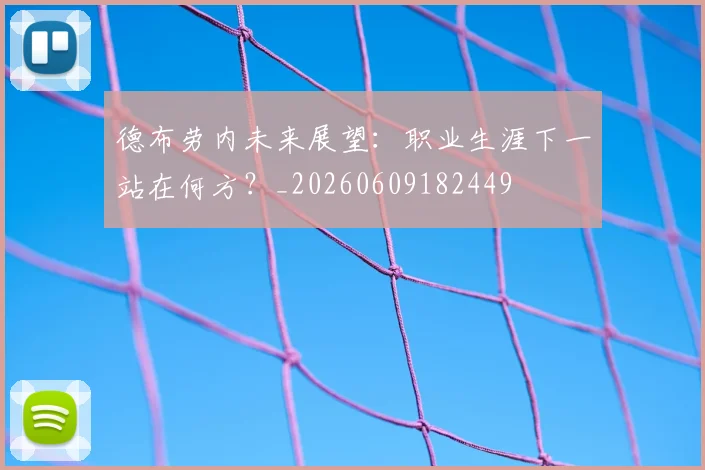 德布劳内未来展望：职业生涯下一站在何方？_20260609182449