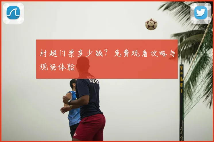 村超门票多少钱?免费观看攻略与现场体验