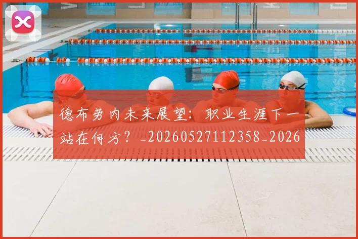 德布劳内未来展望:职业生涯下一站在何方?_20260527112358_20260609182451