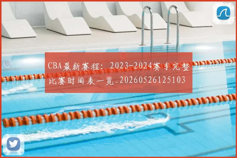 CBA最新赛程：2023-2024赛季完整比赛时间表一览_20260526125103